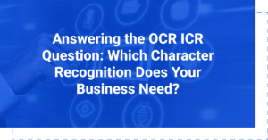 Answering the OCR ICR Question: Which Character Recognition Does Your Business Need?